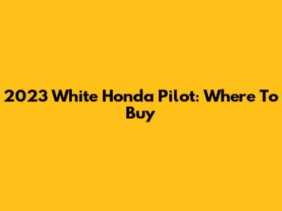 2023 White Honda Pilot: Where To Buy