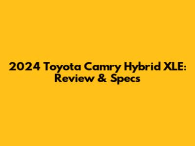 2024 Toyota Camry Hybrid XLE: Review & Specs