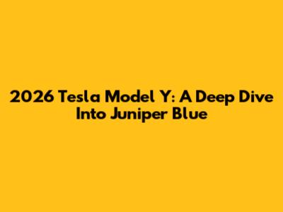 2026 Tesla Model Y: A Deep Dive Into Juniper Blue