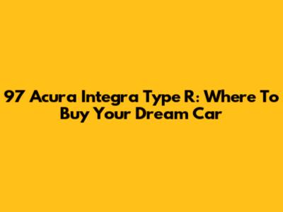 97 Acura Integra Type R: Where To Buy Your Dream Car
