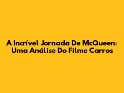 A Incrível Jornada De McQueen: Uma Análise Do Filme Carros