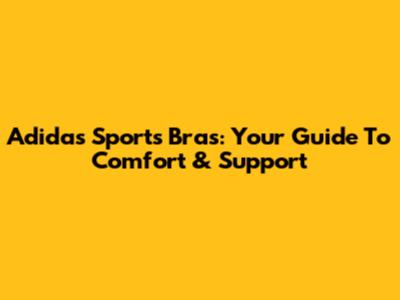 Adidas Sports Bras: Your Guide To Comfort & Support