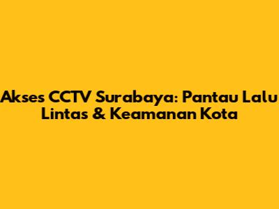 Akses CCTV Surabaya: Pantau Lalu Lintas & Keamanan Kota