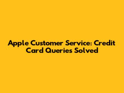 Apple Customer Service: Credit Card Queries Solved