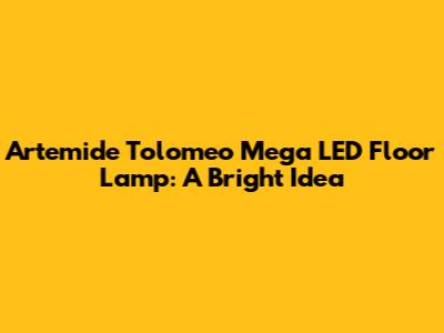 Artemide Tolomeo Mega LED Floor Lamp: A Bright Idea