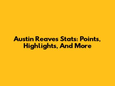 Austin Reaves Stats: Points, Highlights, And More