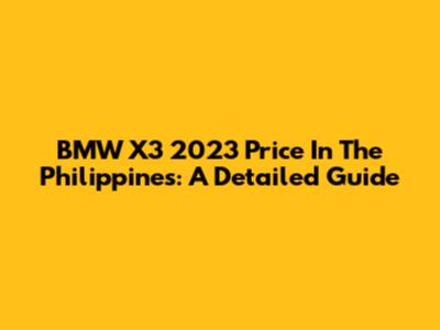 BMW X3 2023 Price In The Philippines: A Detailed Guide
