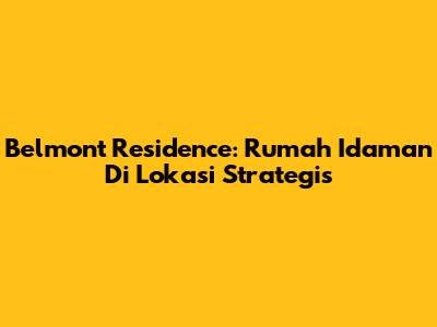 Belmont Residence: Rumah Idaman Di Lokasi Strategis