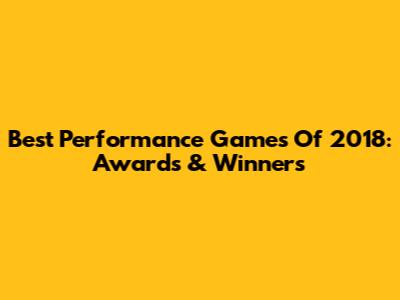 Best Performance Games Of 2018: Awards & Winners