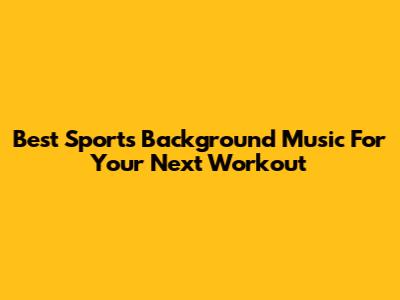 Best Sports Background Music For Your Next Workout