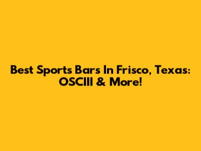 Best Sports Bars In Frisco, Texas: OSCIII & More!