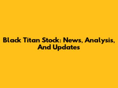 Black Titan Stock: News, Analysis, And Updates