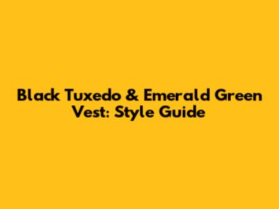 Black Tuxedo & Emerald Green Vest: Style Guide