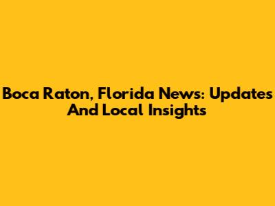 Boca Raton, Florida News: Updates And Local Insights
