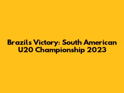 Brazil's Victory: South American U20 Championship 2023