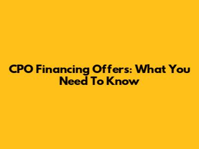 CPO Financing Offers: What You Need To Know