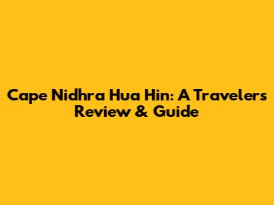 Cape Nidhra Hua Hin: A Traveler's Review & Guide