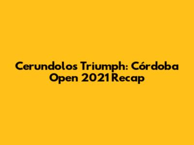Cerundolo's Triumph: Córdoba Open 2021 Recap