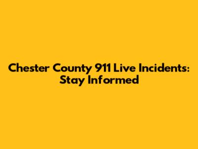 Chester County 911 Live Incidents: Stay Informed