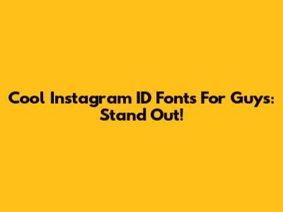 Cool Instagram ID Fonts For Guys: Stand Out!