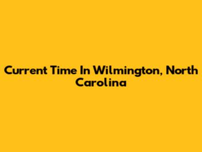 Current Time In Wilmington, North Carolina