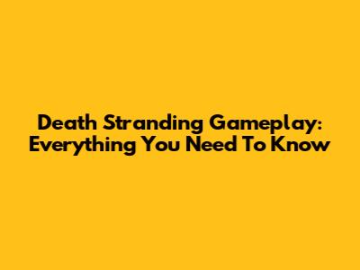 Death Stranding Gameplay: Everything You Need To Know