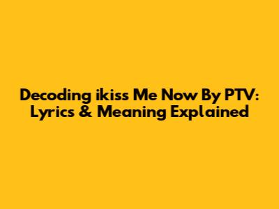 Decoding 'ikiss Me Now' By PTV: Lyrics & Meaning Explained