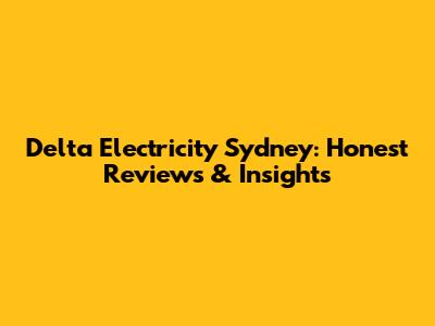 Delta Electricity Sydney: Honest Reviews & Insights