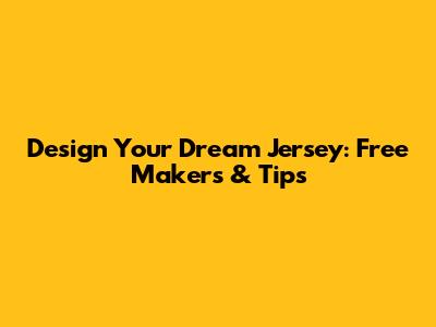 Design Your Dream Jersey: Free Makers & Tips