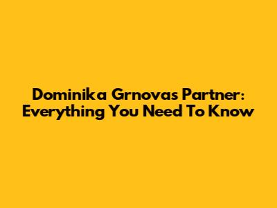Dominika Grnova's Partner: Everything You Need To Know