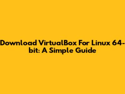 Download VirtualBox For Linux 64-bit: A Simple Guide