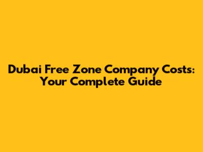 Dubai Free Zone Company Costs: Your Complete Guide