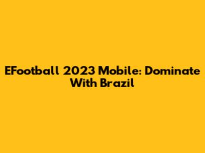 EFootball 2023 Mobile: Dominate With Brazil