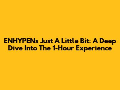 ENHYPEN's 'Just A Little Bit': A Deep Dive Into The 1-Hour Experience