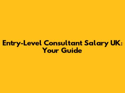 Entry-Level Consultant Salary UK: Your Guide