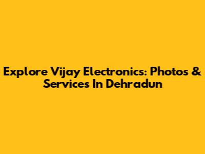 Explore Vijay Electronics: Photos & Services In Dehradun