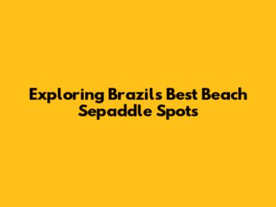 Exploring Brazil's Best Beach Sepaddle Spots