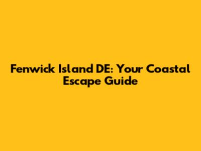 Fenwick Island DE: Your Coastal Escape Guide