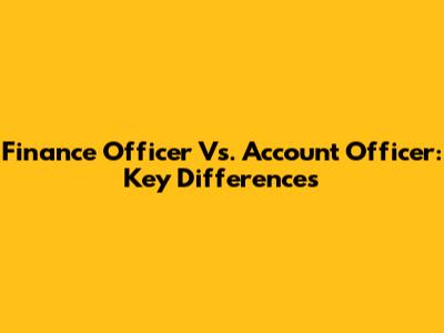 Finance Officer Vs. Account Officer: Key Differences