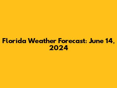 Florida Weather Forecast: June 14, 2024