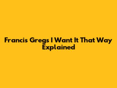 Francis Greg's "I Want It That Way" Explained