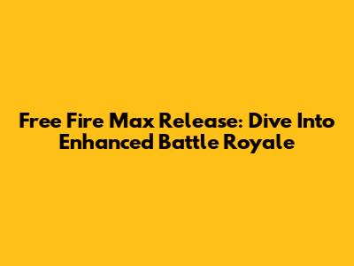 Free Fire Max Release: Dive Into Enhanced Battle Royale