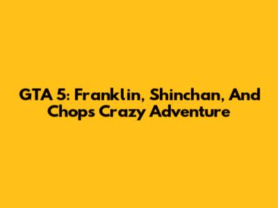 GTA 5: Franklin, Shinchan, And Chop's Crazy Adventure