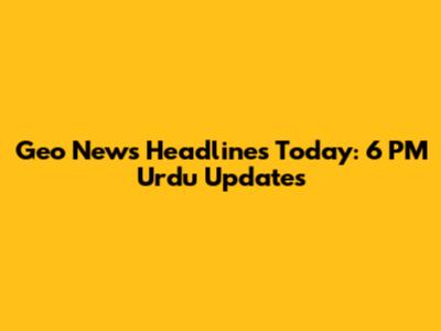Geo News Headlines Today: 6 PM Urdu Updates