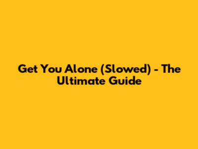 Get You Alone (Slowed) - The Ultimate Guide
