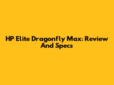 HP Elite Dragonfly Max: Review And Specs