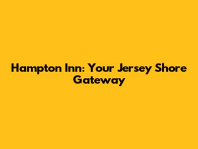 Hampton Inn: Your Jersey Shore Gateway