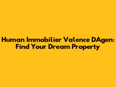 Human Immobilier Valence D'Agen: Find Your Dream Property