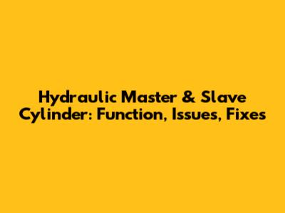Hydraulic Master & Slave Cylinder: Function, Issues, Fixes