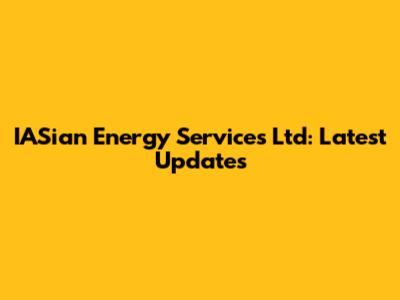 IASian Energy Services Ltd: Latest Updates